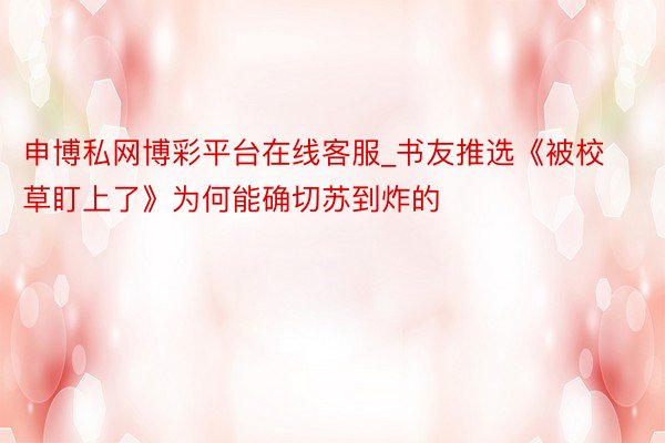 申博私网博彩平台在线客服_书友推选《被校草盯上了》为何能确切苏到炸的