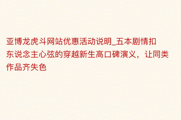 亚博龙虎斗网站优惠活动说明_五本剧情扣东说念主心弦的穿越新生高口碑演义，让同类作品齐失色