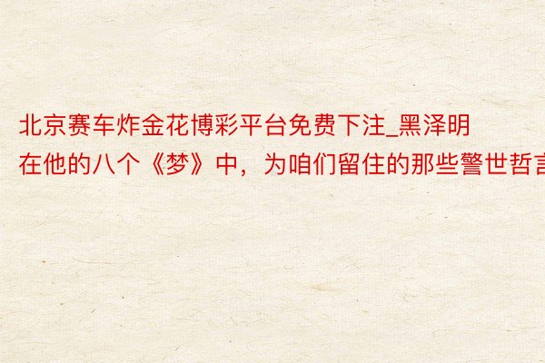 北京赛车炸金花博彩平台免费下注_黑泽明在他的八个《梦》中，为咱们留住的那些警世哲言