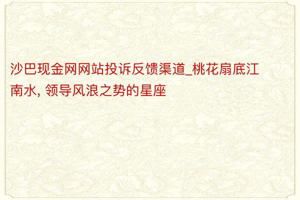 沙巴现金网网站投诉反馈渠道_桃花扇底江南水， 领导风浪之势的星座