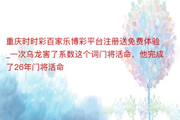 重庆时时彩百家乐博彩平台注册送免费体验_一次乌龙害了系数这个词门将活命，他完成了26年门将活命