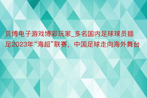 贝博电子游戏博彩玩家_多名国内足球球员插足2023年“海超”联赛，中国足球走向海外舞台
