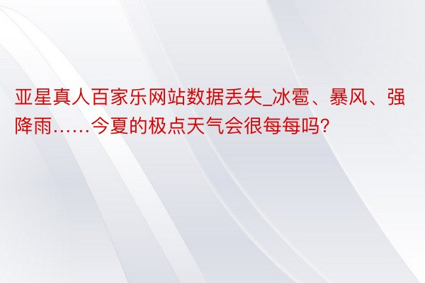 亚星真人百家乐网站数据丢失_冰雹、暴风、强降雨……今夏的极点天气会很每每吗？