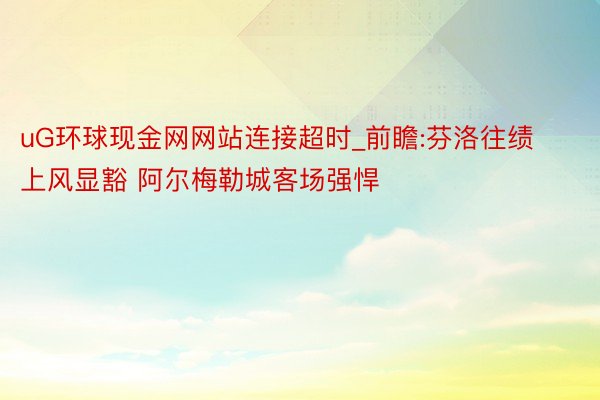 uG环球现金网网站连接超时_前瞻:芬洛往绩上风显豁 阿尔梅勒城客场强悍